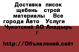 Доставка, писок щебень , строй материалы. - Все города Авто » Услуги   . Чукотский АО,Анадырь г.